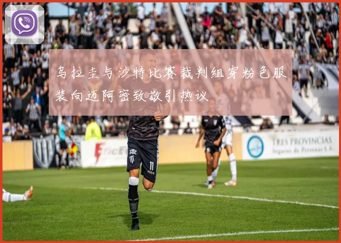 乌拉圭与沙特比赛裁判组穿粉色服装向迈阿密致敬引热议