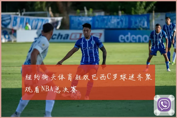 纽约街头体育狂欢巴西C罗球迷齐聚观看NBA总决赛