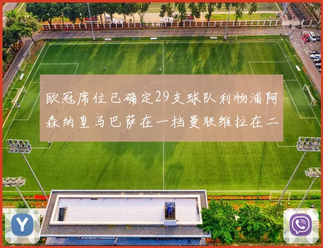 欧冠席位已确定29支球队利物浦阿森纳皇马巴萨在一档曼联维拉在二档