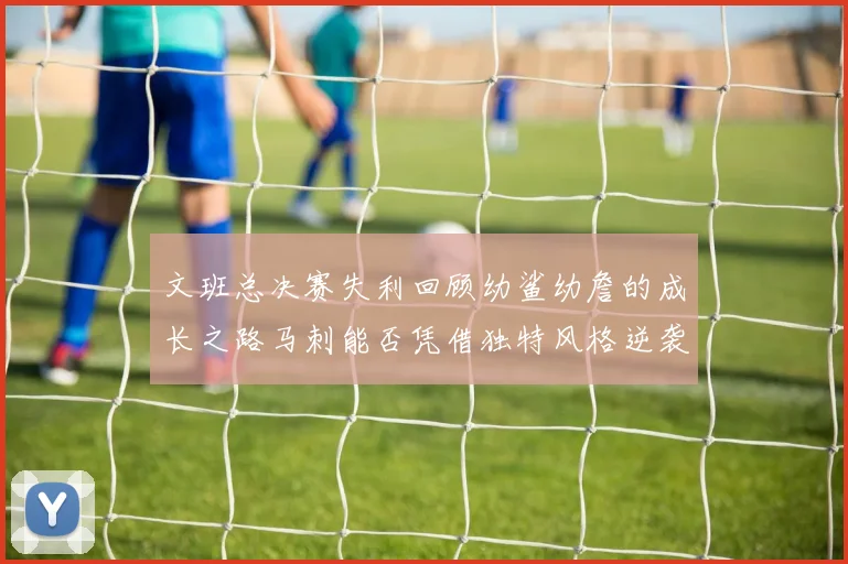 文班总决赛失利回顾幼鲨幼詹的成长之路马刺能否凭借独特风格逆袭成功