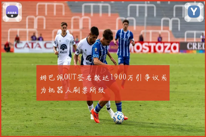 姆巴佩OUT签名数达1900万引争议或为机器人刷票所致