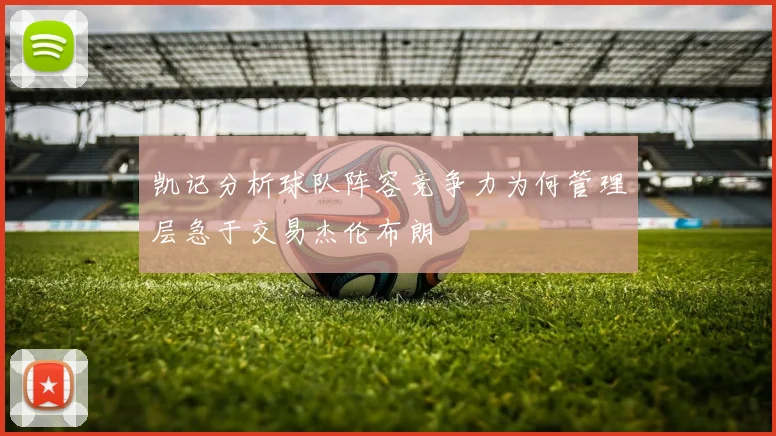 凯记分析球队阵容竞争力为何管理层急于交易杰伦布朗