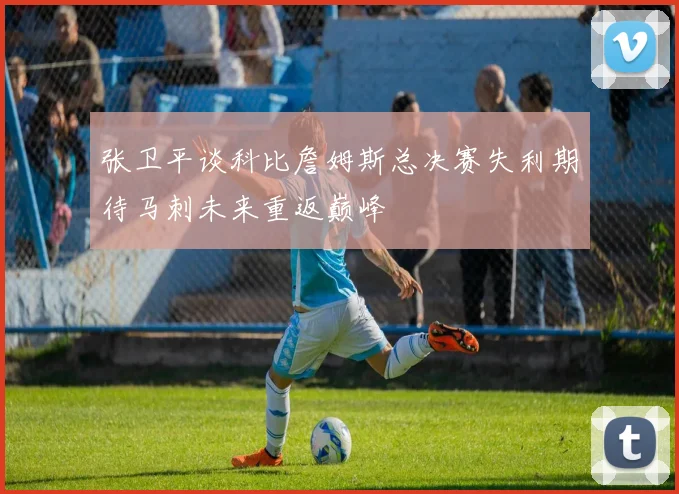 张卫平谈科比詹姆斯总决赛失利期待马刺未来重返巅峰