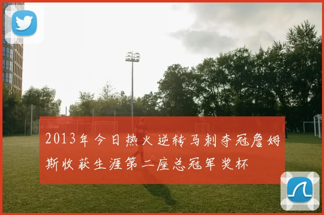 2013年今日热火逆转马刺夺冠詹姆斯收获生涯第二座总冠军奖杯