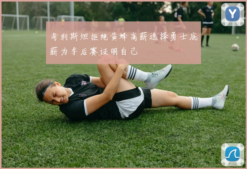 考利斯坦拒绝黄蜂高薪选择勇士底薪为季后赛证明自己