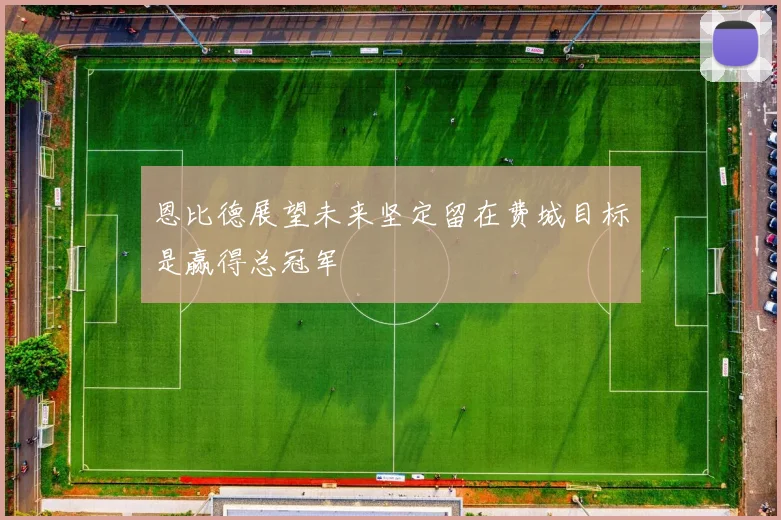 恩比德展望未来坚定留在费城目标是赢得总冠军
