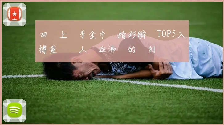 回顧上賽季金牛隊精彩瞬間TOP5入樽重溫讓人熱血沸騰的時刻