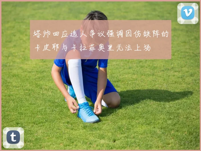 塔帅回应选人争议强调因伤缺阵的卡皮耶与卡拉菲奥里无法上场